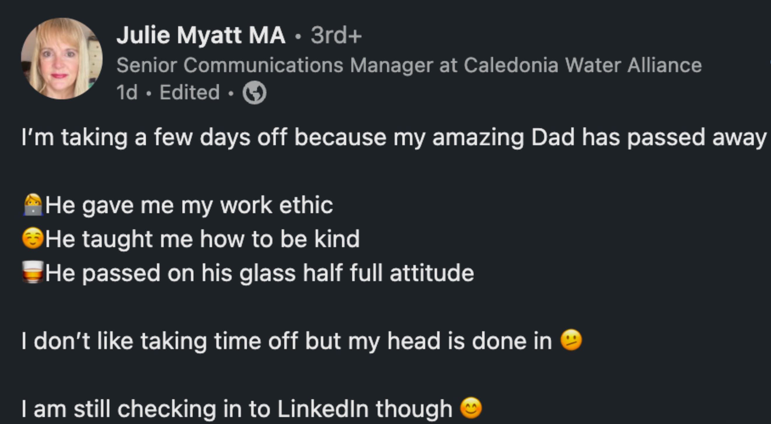 screenshot - Julie Myatt Ma 3rd Senior Communications Manager at Caledonia Water Alliance 1d. Edited I'm taking a few days off because my amazing Dad has passed away He gave me my work ethic He taught me how to be kind He passed on his glass half full att